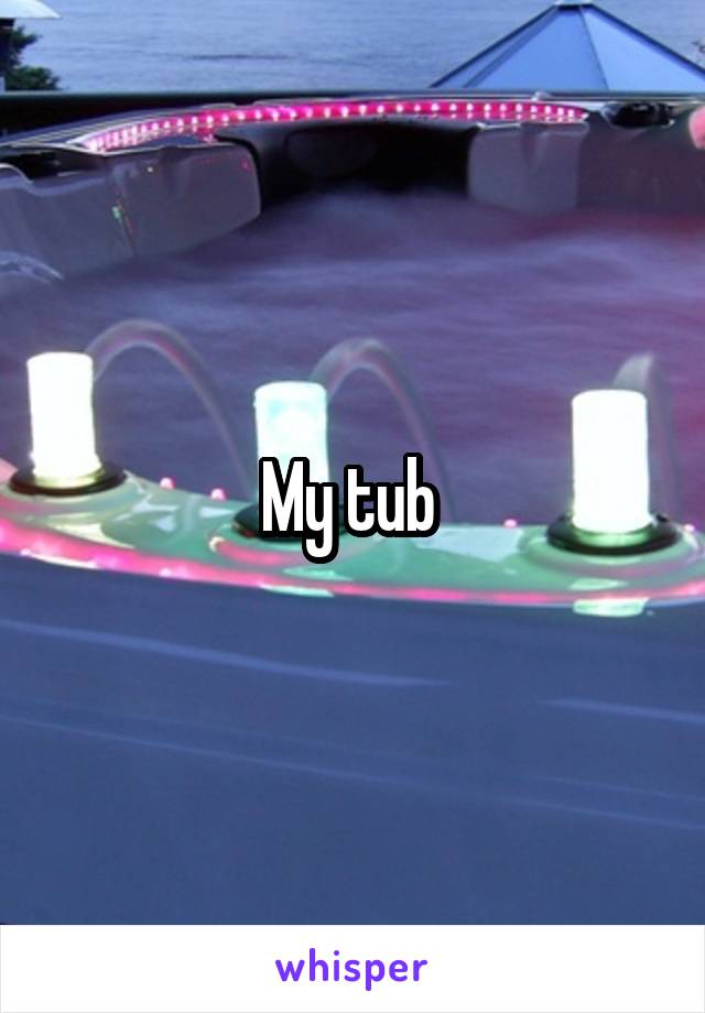 My tub 