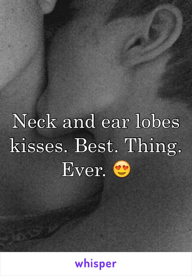 Neck and ear lobes kisses. Best. Thing. Ever. 😍