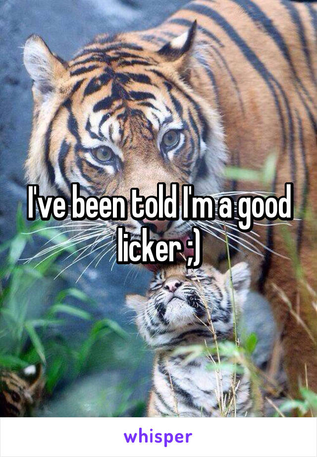I've been told I'm a good licker ;)