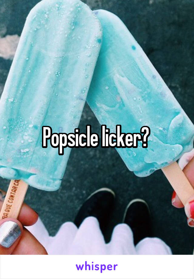Popsicle licker? 
