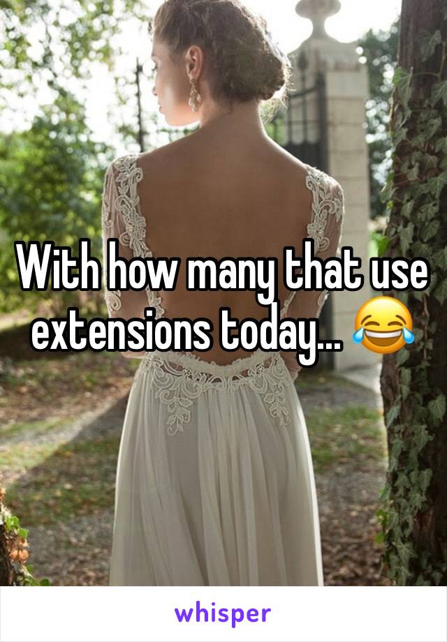 With how many that use extensions today... 😂