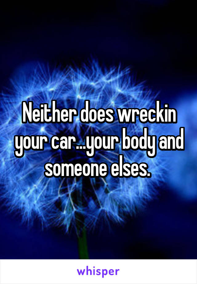 Neither does wreckin your car...your body and someone elses. 