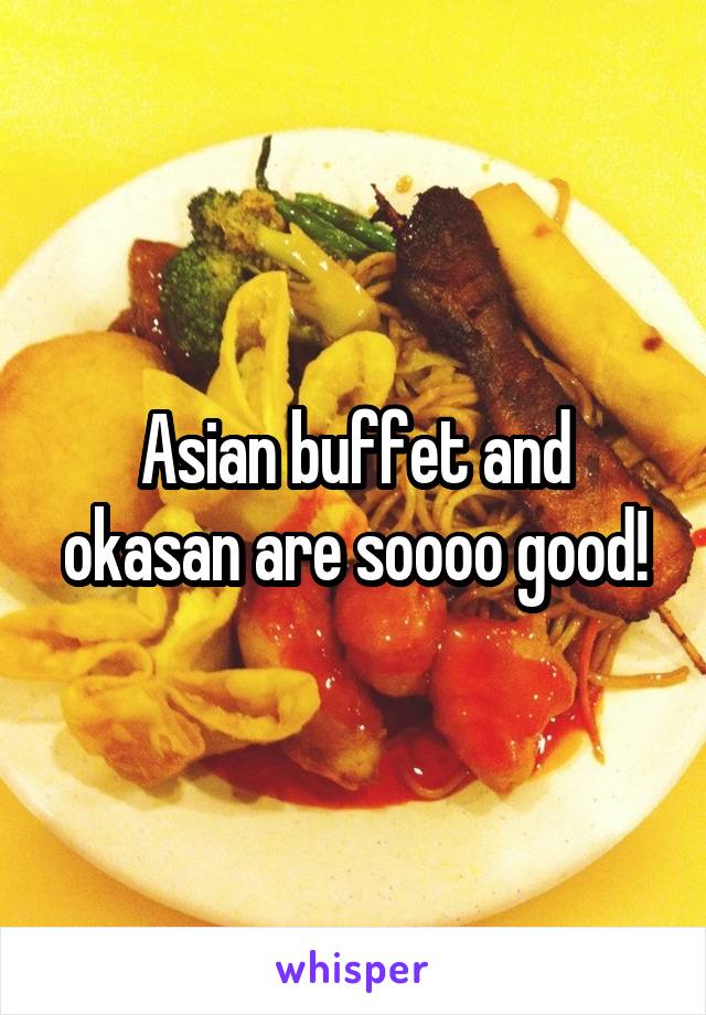 Asian buffet and okasan are soooo good!