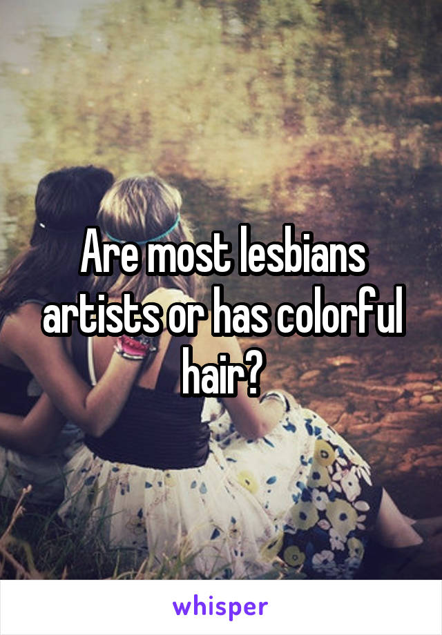 Are most lesbians artists or has colorful hair?