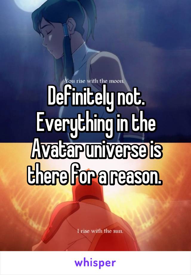 Definitely not. Everything in the Avatar universe is there for a reason. 