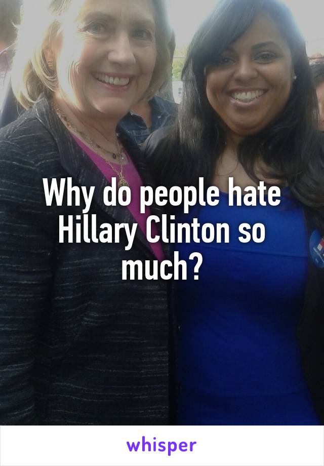 Why do people hate Hillary Clinton so much?