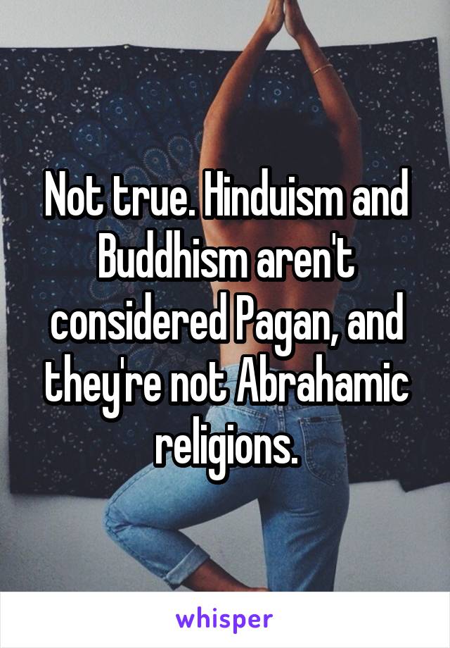 Not true. Hinduism and Buddhism aren't considered Pagan, and they're not Abrahamic religions.