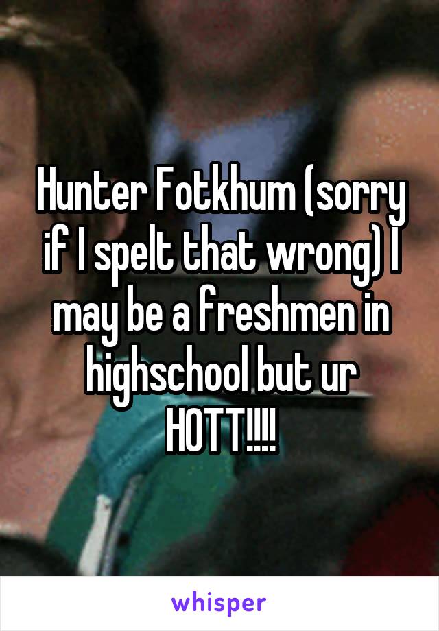 Hunter Fotkhum (sorry if I spelt that wrong) I may be a freshmen in highschool but ur HOTT!!!!