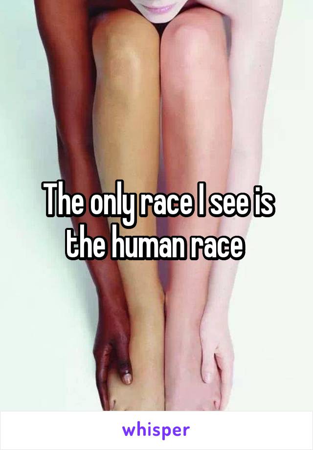 The only race I see is the human race 