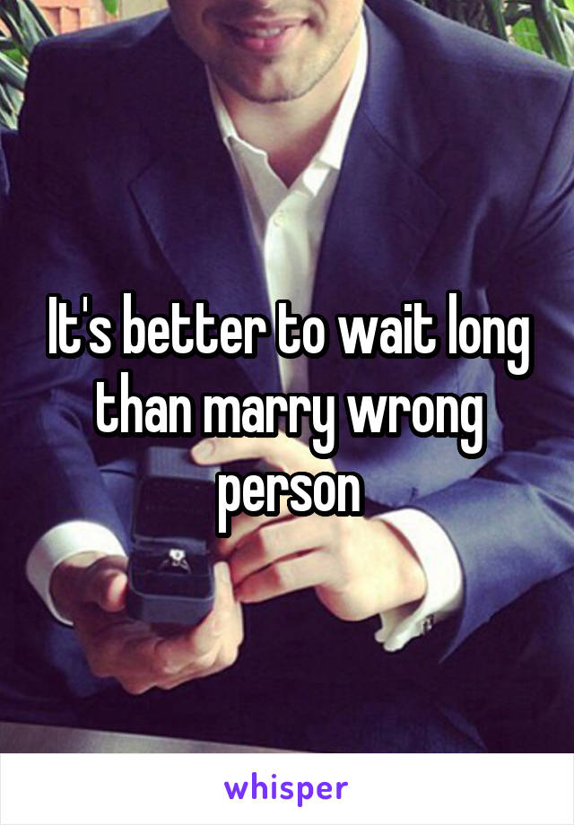 It's better to wait long than marry wrong person