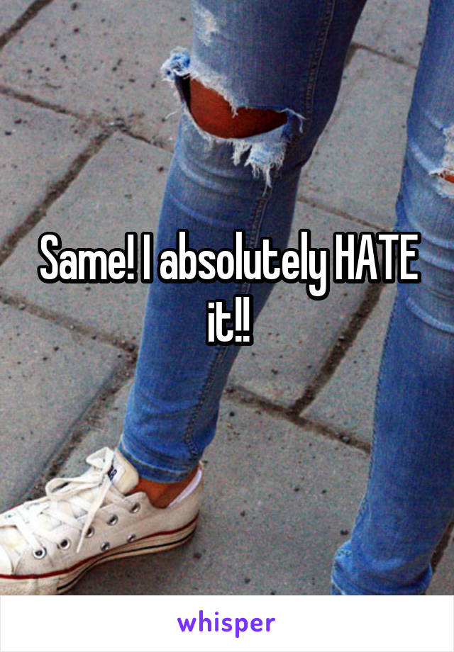 Same! I absolutely HATE it!!

