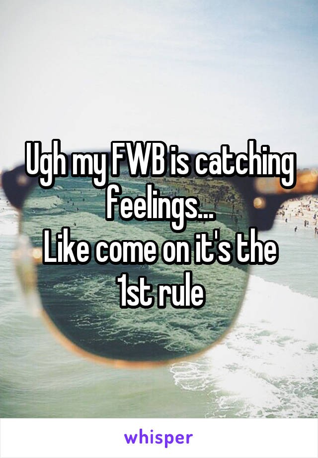 Ugh my FWB is catching feelings...
Like come on it's the 1st rule