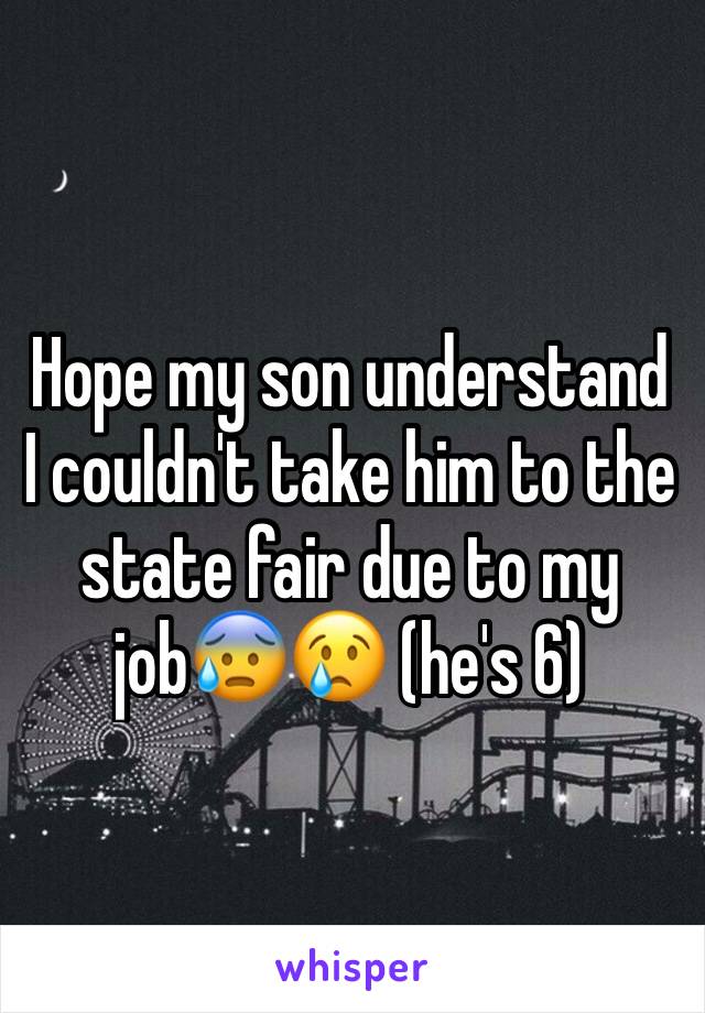 Hope my son understand I couldn't take him to the state fair due to my job😰😢 (he's 6)