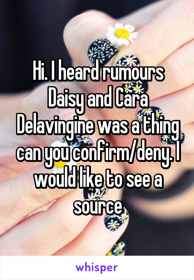 Hi. I heard rumours Daisy and Cara Delavingine was a thing can you confirm/deny. I would like to see a source