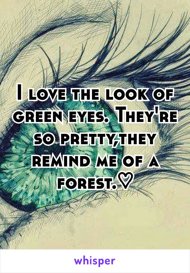 I love the look of green eyes. They're so pretty,they remind me of a forest.♡