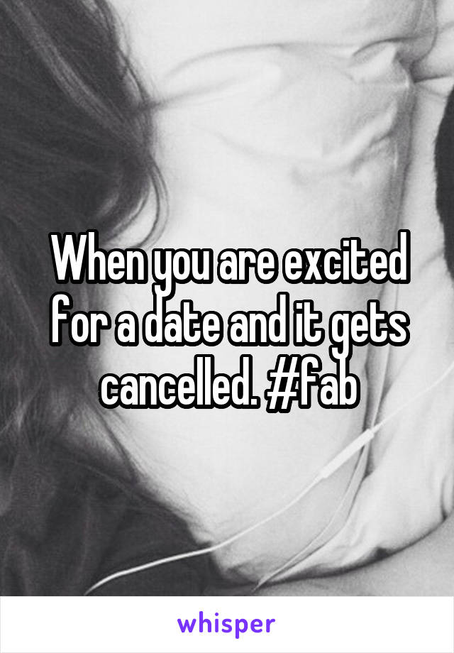 When you are excited for a date and it gets cancelled. #fab
