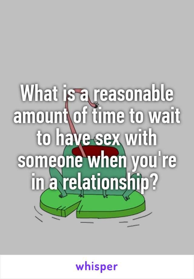 What is a reasonable amount of time to wait to have sex with someone when you're in a relationship? 