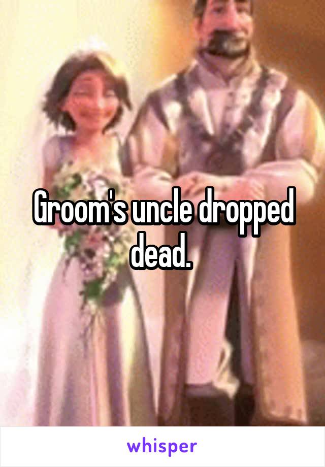 Groom's uncle dropped dead. 