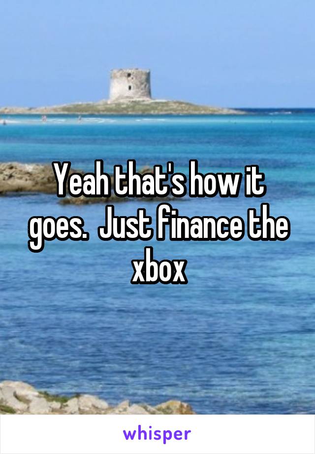 Yeah that's how it goes.  Just finance the xbox