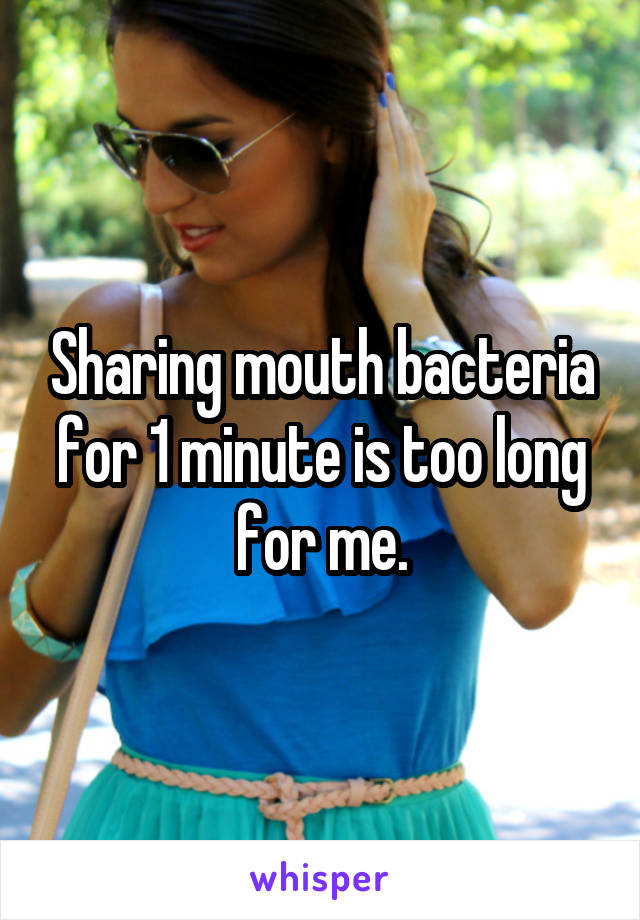 Sharing mouth bacteria for 1 minute is too long for me.