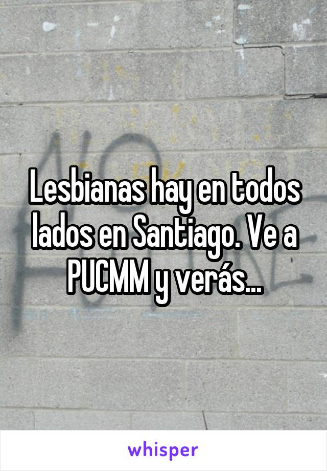 Lesbianas hay en todos lados en Santiago. Ve a PUCMM y verás...