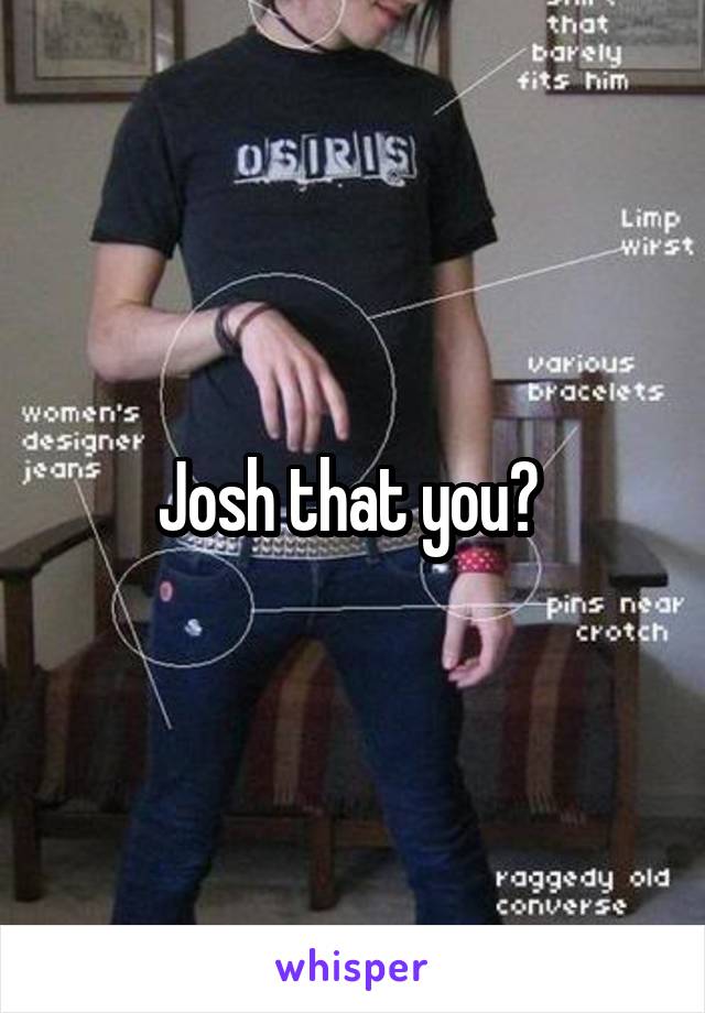 Josh that you? 