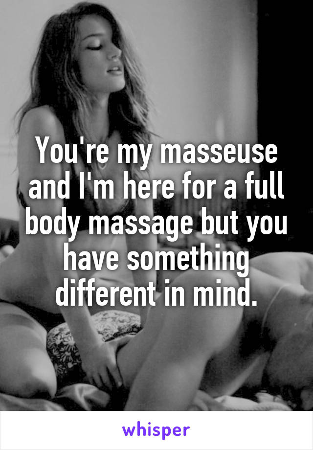 You're my masseuse and I'm here for a full body massage but you have something different in mind.