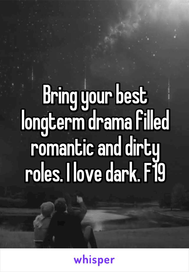 Bring your best longterm drama filled romantic and dirty roles. I love dark. F19