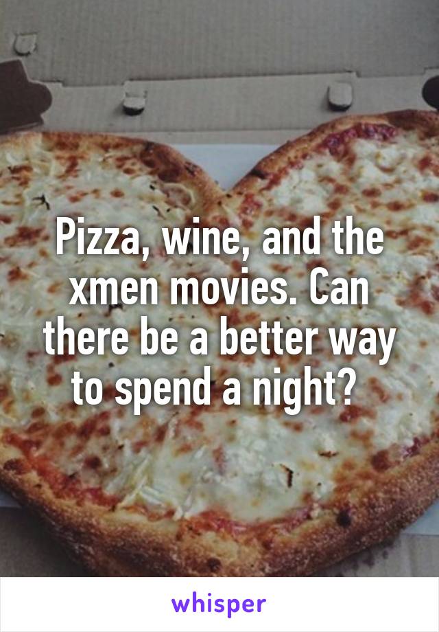 Pizza, wine, and the xmen movies. Can there be a better way to spend a night? 