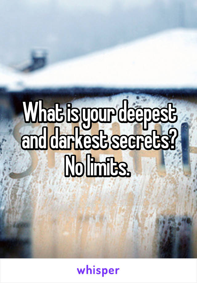 What is your deepest and darkest secrets? No limits. 