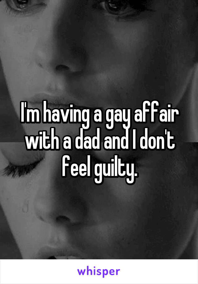 I'm having a gay affair with a dad and I don't feel guilty.