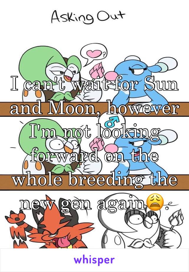 I can't wait for Sun and Moon, however I'm not looking forward on the whole breeding the new gen again😩.