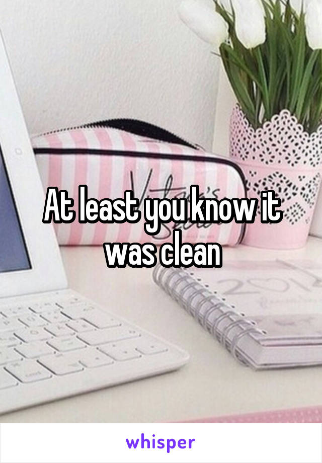 At least you know it was clean