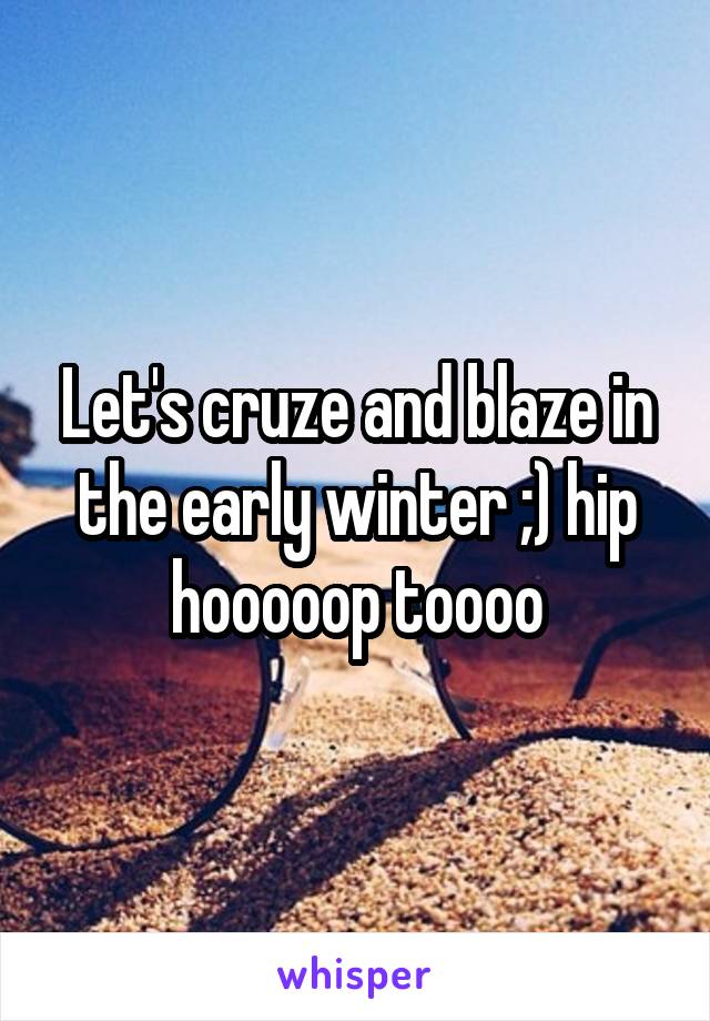 Let's cruze and blaze in the early winter ;) hip hooooop toooo