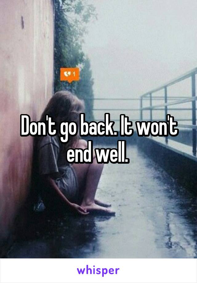 Don't go back. It won't end well. 