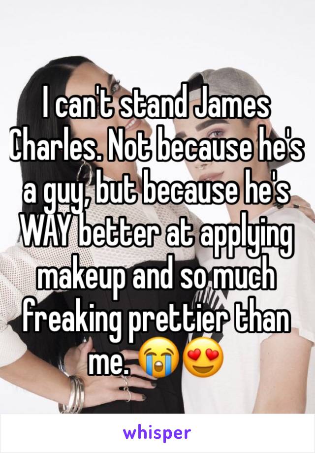 I can't stand James Charles. Not because he's a guy, but because he's WAY better at applying makeup and so much freaking prettier than me. 😭😍