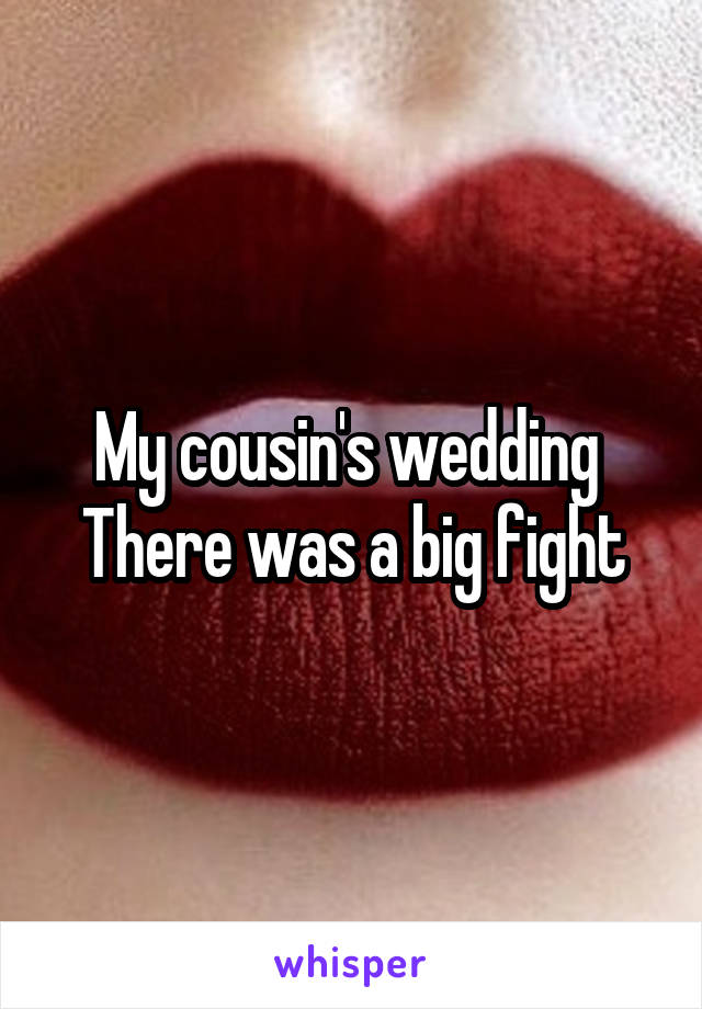 My cousin's wedding 
There was a big fight