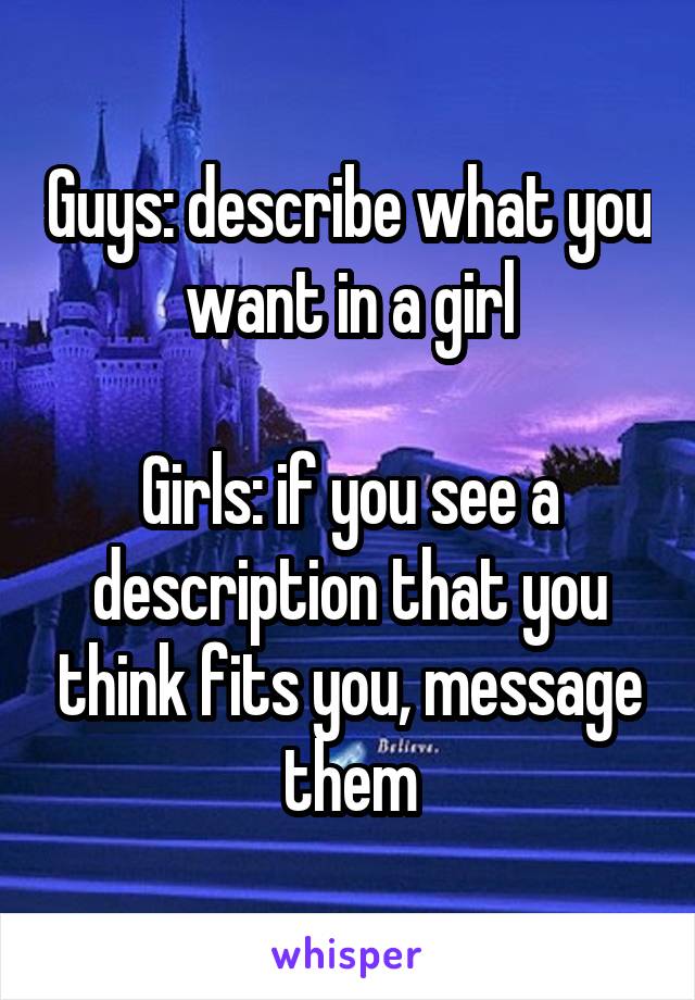 Guys: describe what you want in a girl

Girls: if you see a description that you think fits you, message them