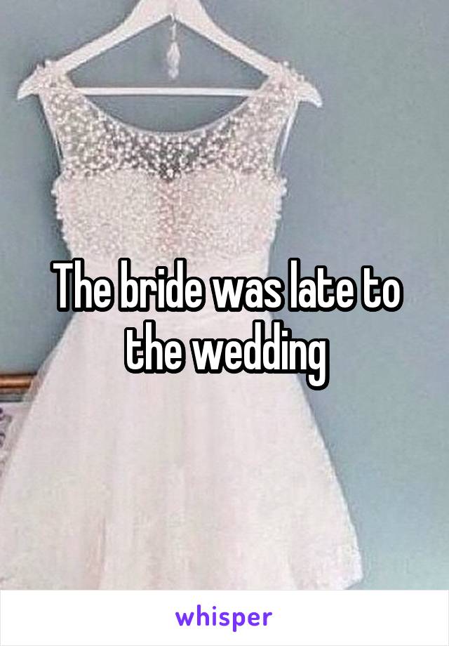 The bride was late to the wedding
