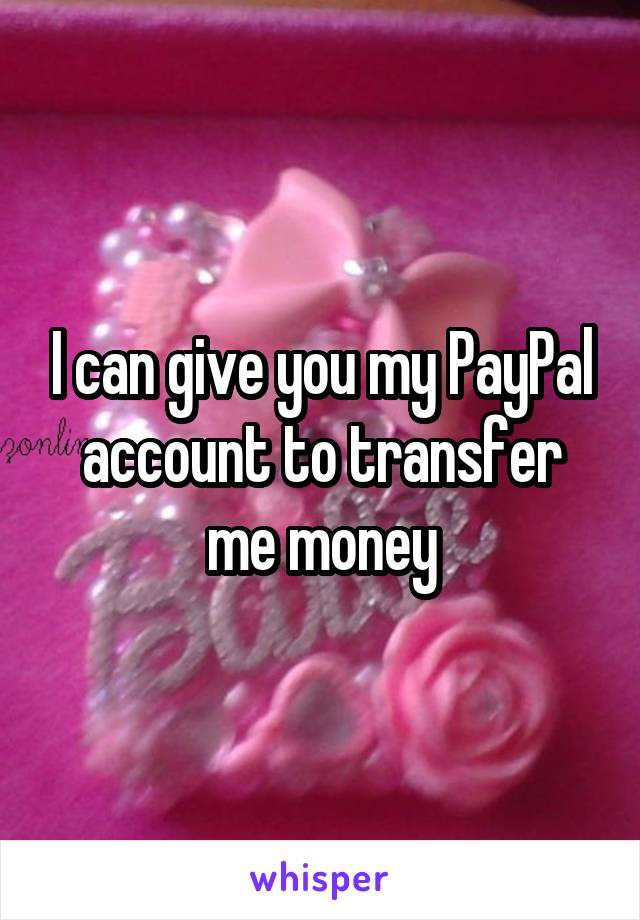 I can give you my PayPal account to transfer me money