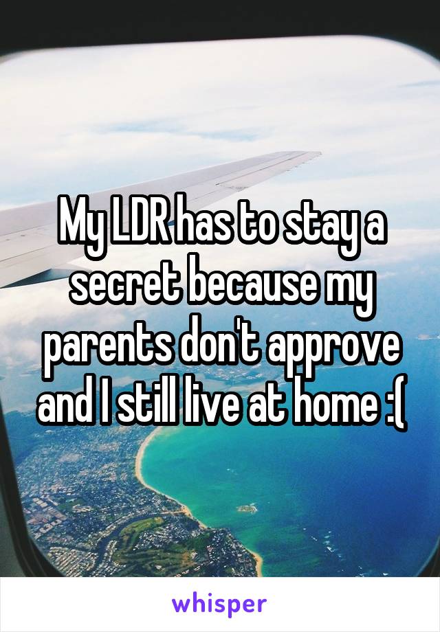 My LDR has to stay a secret because my parents don't approve and I still live at home :(