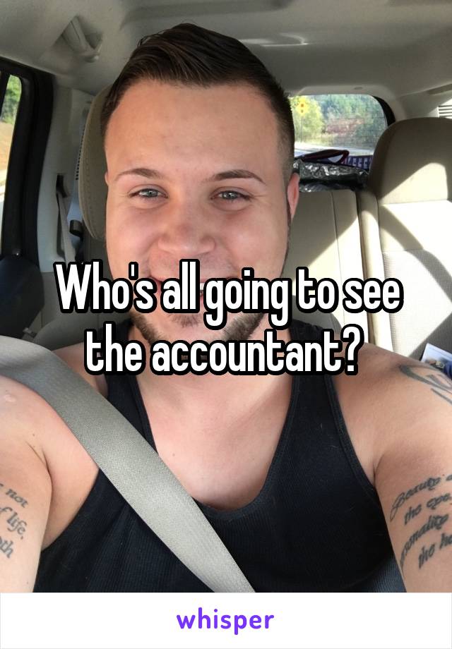 Who's all going to see the accountant? 