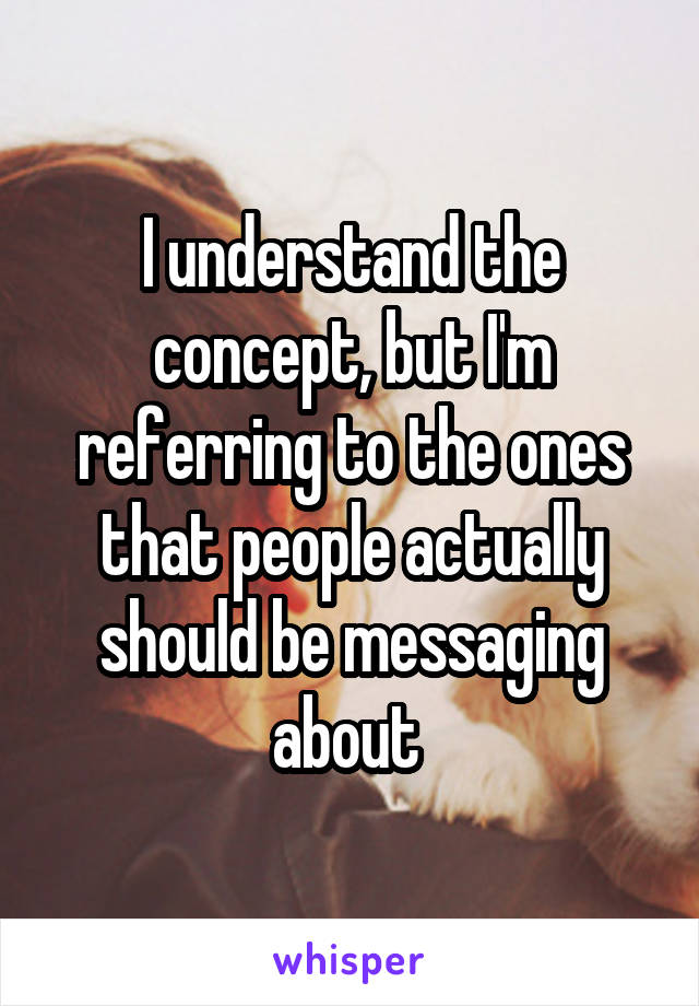 I understand the concept, but I'm referring to the ones that people actually should be messaging about 