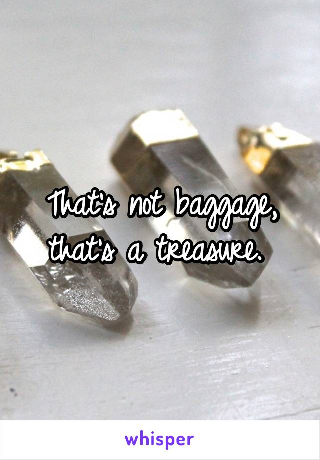 That's not baggage, that's a treasure. 