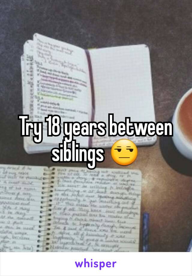 Try 18 years between siblings 😒