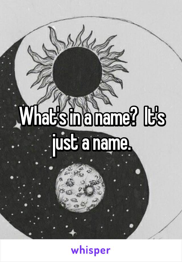 What's in a name?  It's just a name.