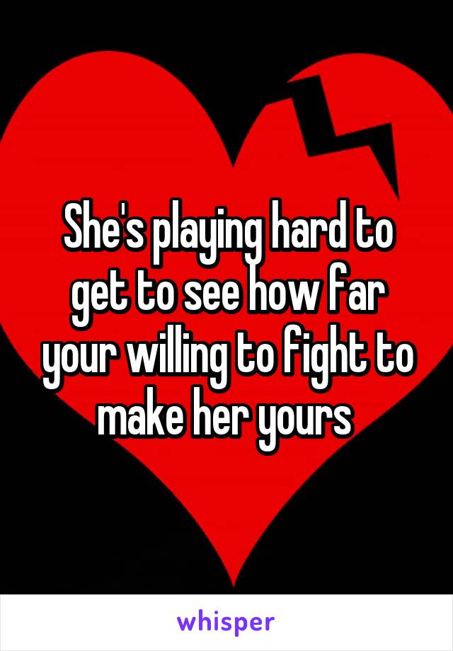 She's playing hard to get to see how far your willing to fight to make her yours 