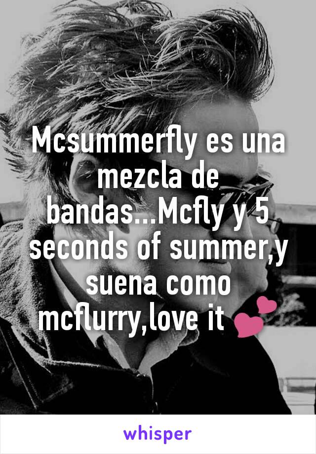 Mcsummerfly es una mezcla de bandas...Mcfly y 5 seconds of summer,y suena como mcflurry,love it 💕