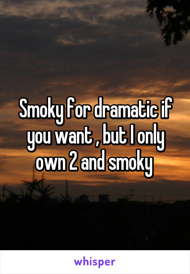 Smoky for dramatic if you want , but I only own 2 and smoky 