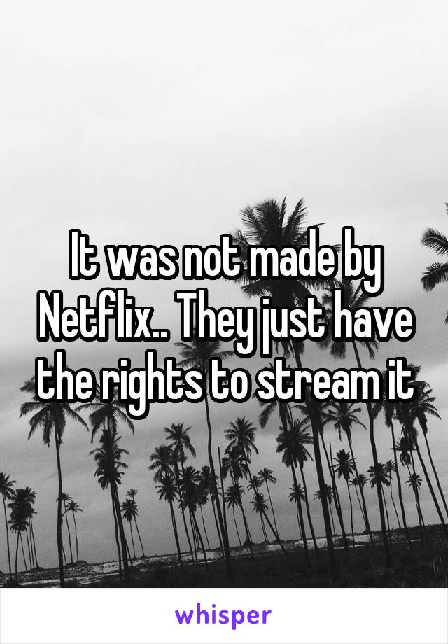 It was not made by Netflix.. They just have the rights to stream it